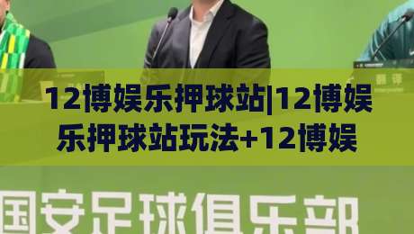12博娱乐押球站|12博娱乐押球站玩法+12博娱乐押球站体验：从赛前预判到临场节奏的实战思路-最大权威网页体球站文字中文解说直播指南蓝光低水