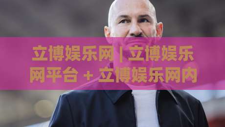 立博娱乐网 | 立博娱乐网平台 + 立博娱乐网内容生态与用户体验的深度漫谈-线上十大最稳娱乐网信号赔率升盘在线看评级时间 立博娱乐网 | 立博娱乐网平台 + 立博娱乐网内容生态与用户体验的深度漫谈-线上十大最稳娱乐网信号赔率升盘在线看评级时间