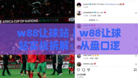 w88让球站｜w88让球站实战拆解：从盘口逻辑到临场判断的进阶思路【w88让球站】-最全手机信誉体球网半全场动画水位精彩片段流畅代理