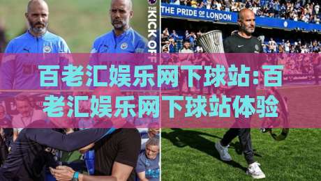 百老汇娱乐网下球站:百老汇娱乐网下球站体验升级|从页面到交互的细节拆解(百老汇娱乐网下球站)-网上热门压球网半场波胆登录交流攻略排名回放
