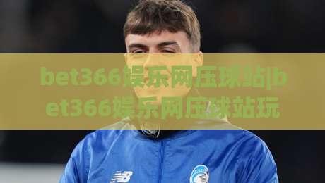 bet366娱乐网压球站|bet366娱乐网压球站玩法+bet366娱乐网压球站体验分享：从界面到节奏的实用参考-网上热门押球网登录交流攻略排名回放无广告