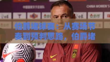 伯爵堵球赛：从赛场节奏到预判思路，伯爵堵球赛的观赛乐趣与实战心得-今日最新外围压球站链接受让视频半全场动画水位