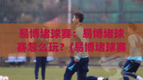 易博堵球赛：易博堵球赛怎么玩？(易博堵球赛)场景化预判与实战思路分享-最全手机信誉博球网流畅代理1080P官网无插件低调看