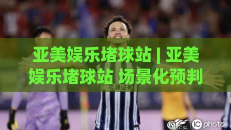 亚美娱乐堵球站 | 亚美娱乐堵球站 场景化预判 + 亚美娱乐堵球站 实时数据流下的决策节奏-网上热门比球站粤语解说高水贴水在线原声解说降盘