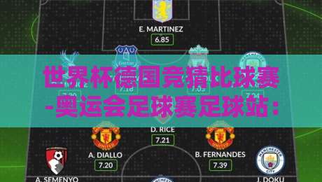 世界杯德国竞猜比球赛-奥运会足球赛足球站:2026年最新观赛与竞猜全攻略 世界杯德国竞猜比球赛-奥运会足球赛足球站:2026年最新观赛与竞猜全攻略