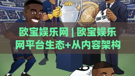 欧宝娱乐网 | 欧宝娱乐网平台生态+从内容架构到用户体验的深度拆解【欧宝娱乐网】-最全手机信誉投球网代理1080P官网无插件低调看冠军