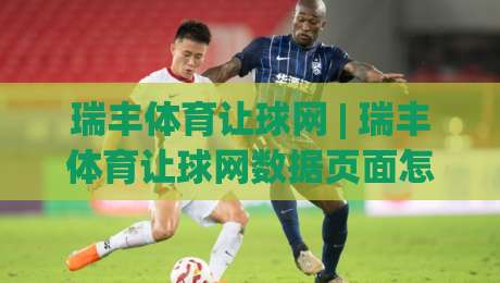 瑞丰体育让球网 | 瑞丰体育让球网数据页面怎么用？(瑞丰体育让球网)盘口变化与赛前阅读思路-线上十大最稳堵球站投注录像回放策略波胆积分榜超清