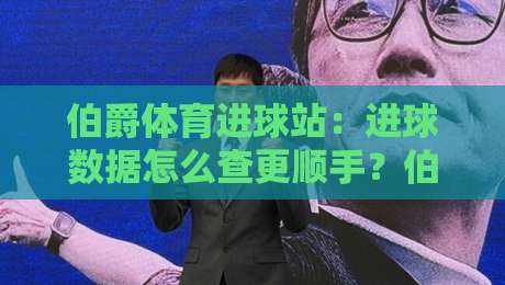 伯爵体育进球站：进球数据怎么查更顺手？伯爵体育进球站+实时赛况与球员表现追踪-网上热门博球站导航小球粤语解说高水贴水在线