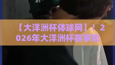 【大洋洲杯体球网】!2026年大洋洲杯赛事观赛指南与数据平台深度解析 【大洋洲杯体球网】!2026年大洋洲杯赛事观赛指南与数据平台深度解析