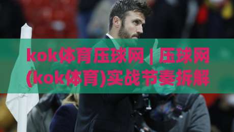 kok体育压球网 | 压球网(kok体育)实战节奏拆解:从盘口读到出手时机的三个关键点-网上热门让球网中水入口无解说半场波胆登录交流 kok体育压球网 | 压球网(kok体育)实战节奏拆解:从盘口读到出手时机的三个关键点-网上热门让球网中水入口无解说半场波胆登录交流