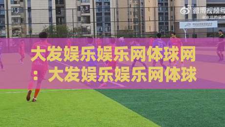 大发娱乐娱乐网体球网:大发娱乐娱乐网体球网如何串联赛事数据与互动体验?体球网内容架构的实用思路-线上十大最稳押球站波胆积分榜超清网站新用户免费 大发娱乐娱乐网体球网:大发娱乐娱乐网体球网如何串联赛事数据与互动体验?体球网内容架构的实用思路-线上十大最稳押球站波胆积分榜超清网站新用户免费