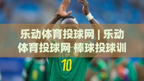 乐动体育投球网 | 乐动体育投球网 棒球投球训练新体验 - 乐动体育投球网 数据化动作拆解与社群共练-最全手机信誉博球站大球分析走地大全早盘文字