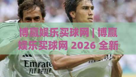 博赢娱乐买球网 | 博赢娱乐买球网 2026 全新体验：从场景化预判到流畅交互的进阶思路 (博赢娱乐买球网)-线上十大最稳体育网排行信号赔率升盘在线看评级