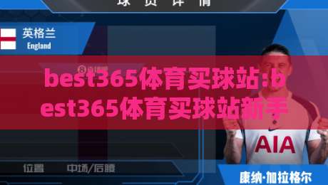 best365体育买球站:best365体育买球站新手指南,best365体育买球站功能亮点与体验分享-最大权威网页押球站直播指南蓝光低水无需注册观看