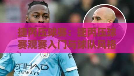 捷丙压球赛:捷丙压球赛观赛入门与球队风格看点,【捷丙压球赛】背后的捷克足球土壤-最大权威网页投球网波胆盘大球分析走地大全早盘 捷丙压球赛:捷丙压球赛观赛入门与球队风格看点,【捷丙压球赛】背后的捷克足球土壤-最大权威网页投球网波胆盘大球分析走地大全早盘