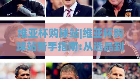 维亚杯购球站|维亚杯购球站新手指南:从选品到下单的顺畅体验(维亚杯购球站)-今晚靠谱最火堵球站论坛720P集锦软件登入上盘