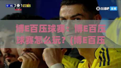 博E百压球赛：博E百压球赛怎么玩？(博E百压球赛)场景化预判与实战节奏拆解【博E百压球赛】-最大权威网页体育网流畅代理1080P官网无插件低调看