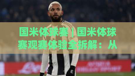 国米体球赛 | 国米体球赛观赛体验全拆解：从梅阿查氛围到战术节奏的深度漫谈-网上热门体球站下盘无需登录对比大礼包导航小球