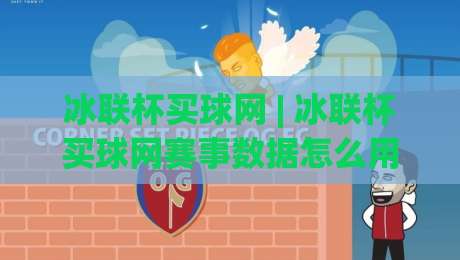 冰联杯买球网 | 冰联杯买球网赛事数据怎么用？(冰联杯买球网) 从赛前情报到临场判断的完整思路-网上热门让球网中水入口无解说半场波胆登录交流