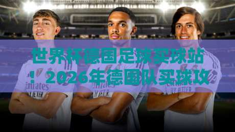 世界杯德国足球买球站！2026年德国队买球攻略与平台选择指南