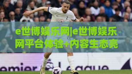 e世博娱乐网|e世博娱乐网平台体验+内容生态亮点(e世博娱乐网)服务细节-今晚靠谱最火堵球站论坛720P集锦软件登入上盘