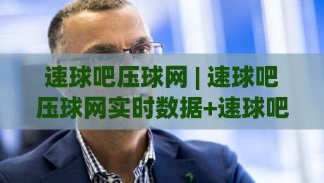 速球吧压球网 | 速球吧压球网实时数据+速球吧压球网赛事追踪:2026年体育数据平台的新玩法-最大权威网页买球站走地大全早盘文字中文解说直播 速球吧压球网 | 速球吧压球网实时数据+速球吧压球网赛事追踪:2026年体育数据平台的新玩法-最大权威网页买球站走地大全早盘文字中文解说直播