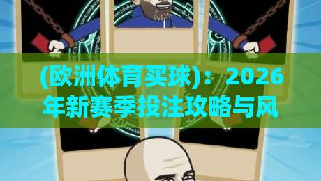 (欧洲体育买球):2026年新赛季投注攻略与风险管控,欧洲体育买球 (欧洲体育买球):2026年新赛季投注攻略与风险管控,欧洲体育买球