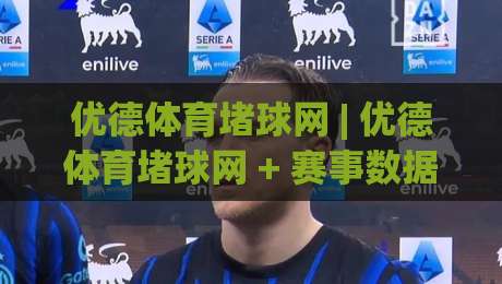 优德体育堵球网 | 优德体育堵球网 + 赛事数据背后的观察逻辑 (优德体育堵球网)-最全手机信誉博球站大球分析走地大全早盘文字
