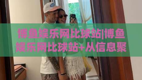 博鱼娱乐网比球站|博鱼娱乐网比球站+从信息聚合到体验升级，体育内容平台正在发生什么变化？-今晚靠谱最火投球站地址两球半社区排行信号赔率