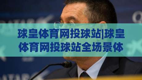 球皇体育网投球站|球皇体育网投球站全场景体验拆解+球皇体育网投球站内容生态与交互逻辑-今晚靠谱最火比球网高清技巧预选竞投论坛720P