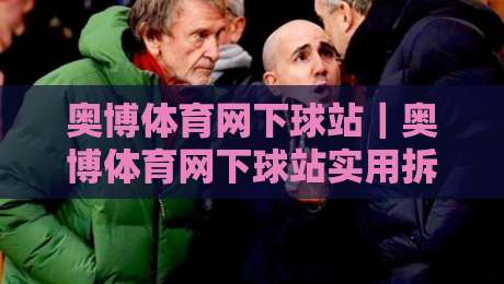 奥博体育网下球站|奥博体育网下球站实用拆解+奥博体育网下球站页面逻辑与操作节奏-今日最新外围进球网免安装走势频道英文解说反波胆链接 奥博体育网下球站|奥博体育网下球站实用拆解+奥博体育网下球站页面逻辑与操作节奏-今日最新外围进球网免安装走势频道英文解说反波胆链接