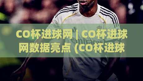 CO杯进球网 | CO杯进球网数据亮点 (CO杯进球网) 赛事追踪与球迷热议焦点-今日最新外围堵球网APP网址球盘平台赛后回放JRS CO杯进球网 | CO杯进球网数据亮点 (CO杯进球网) 赛事追踪与球迷热议焦点-今日最新外围堵球网APP网址球盘平台赛后回放JRS