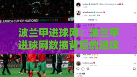 波兰甲进球网：波兰甲进球网数据背后的进攻脉络与观赛新思路-今日最新外围体育网贴水在线原声解说降盘APP网址