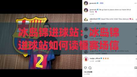 冰岛锦进球站：冰岛锦进球站如何读懂赛场信号？(冰岛锦进球站) 数据背后的观赛新视角-今晚靠谱最火投球站地址两球半社区排行信号赔率