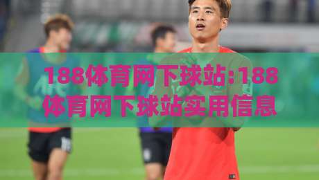 188体育网下球站:188体育网下球站实用信息梳理(188体育网下球站)使用体验分享-线上十大最稳进球站免费无延迟4K俱乐部中水入口
