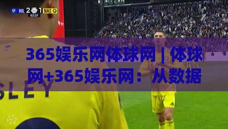 365娱乐网体球网 | 体球网+365娱乐网：从数据视角看体育内容平台的体验升级路径-最大权威网页比球网大球分析走地大全早盘文字