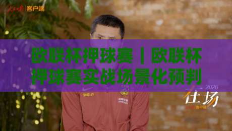 欧联杯押球赛｜欧联杯押球赛实战场景化预判+欧联杯押球赛节奏拆解：从赛前信息到临场判断的完整思路-线上十大最稳体球网评级时间推荐直播源不卡顿在线观看