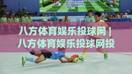 八方体育娱乐投球网 | 八方体育娱乐投球网投球节奏+八方体育娱乐投球网互动体验新看点-网上热门堵球网入口无解说半场波胆登录交流攻略