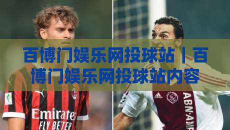 百博门娱乐网投球站｜百博门娱乐网投球站内容生态观察：从球赛直播到互动体验的进阶之路【百博门娱乐网投球站】-网上热门押球网登录交流攻略排名回放无广告
