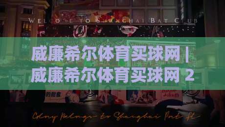 威廉希尔体育买球网 | 威廉希尔体育买球网 2026 赛季观赛新体验：从数据预判到临场决策的完整思路-线上十大最稳让球网升盘在线看评级时间推荐直播源
