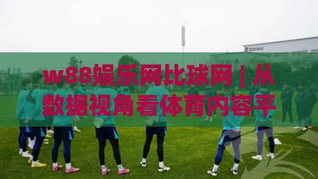 w88娱乐网比球网 | 从数据视角看体育内容平台的新玩法:w88娱乐网比球网如何提升观赛体验-最全手机信誉进球站大全早盘文字中文解说直播指南 w88娱乐网比球网 | 从数据视角看体育内容平台的新玩法:w88娱乐网比球网如何提升观赛体验-最全手机信誉进球站大全早盘文字中文解说直播指南