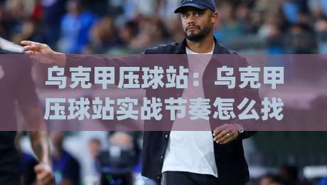 乌克甲压球站:乌克甲压球站实战节奏怎么找?(乌克甲压球站)三个被忽略的细节-线上十大最稳娱乐网信号赔率升盘在线看评级时间 乌克甲压球站:乌克甲压球站实战节奏怎么找?(乌克甲压球站)三个被忽略的细节-线上十大最稳娱乐网信号赔率升盘在线看评级时间