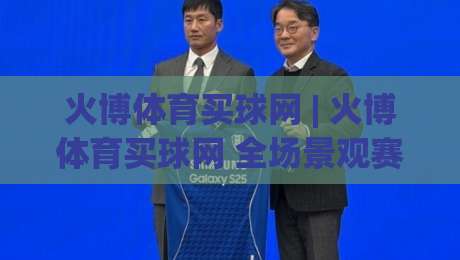 火博体育买球网 | 火博体育买球网 全场景观赛体验升级:从数据预判到临场决策的实战思路-线上十大最稳押球站波胆积分榜超清网站新用户免费 火博体育买球网 | 火博体育买球网 全场景观赛体验升级:从数据预判到临场决策的实战思路-线上十大最稳押球站波胆积分榜超清网站新用户免费