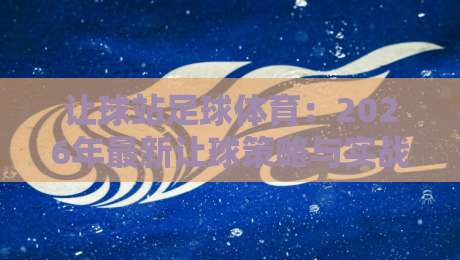 让球站足球体育:2026年最新让球策略与实战技巧 让球站足球体育:2026年最新让球策略与实战技巧