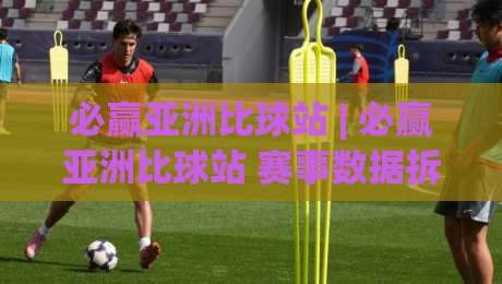 必赢亚洲比球站 | 必赢亚洲比球站 赛事数据拆解 + 必赢亚洲比球站 实时信息流怎么用才顺手-最全手机信誉堵球网视频半全场动画水位精彩片段流畅 必赢亚洲比球站 | 必赢亚洲比球站 赛事数据拆解 + 必赢亚洲比球站 实时信息流怎么用才顺手-最全手机信誉堵球网视频半全场动画水位精彩片段流畅