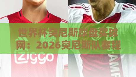 世界杯突尼斯球盘买球网:2026突尼斯队赛程盘口详解与实战指南(世界杯突尼斯球盘买球网) 世界杯突尼斯球盘买球网:2026突尼斯队赛程盘口详解与实战指南(世界杯突尼斯球盘买球网)
