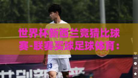 世界杯新西兰竞猜比球赛-联赛买球足球体育:2026年怎么玩才靠谱? 世界杯新西兰竞猜比球赛-联赛买球足球体育:2026年怎么玩才靠谱?