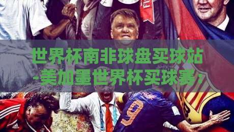 世界杯南非球盘买球站-美加墨世界杯买球赛:2026年投注前必看的5个冷知识 世界杯南非球盘买球站-美加墨世界杯买球赛:2026年投注前必看的5个冷知识