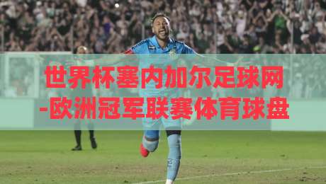 世界杯塞内加尔足球网-欧洲冠军联赛体育球盘买球网:2026年球迷必备的五大观赛攻略(世界杯塞内加尔足球网) 世界杯塞内加尔足球网-欧洲冠军联赛体育球盘买球网:2026年球迷必备的五大观赛攻略(世界杯塞内加尔足球网)