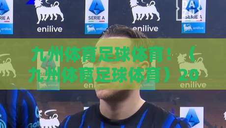 九州体育足球体育!(九州体育足球体育)2026赛季球迷必备观赛攻略与平台深度评测 九州体育足球体育!(九州体育足球体育)2026赛季球迷必备观赛攻略与平台深度评测